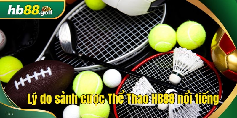 Lý do sảnh cược Thể Thao HB88 nổi tiếng