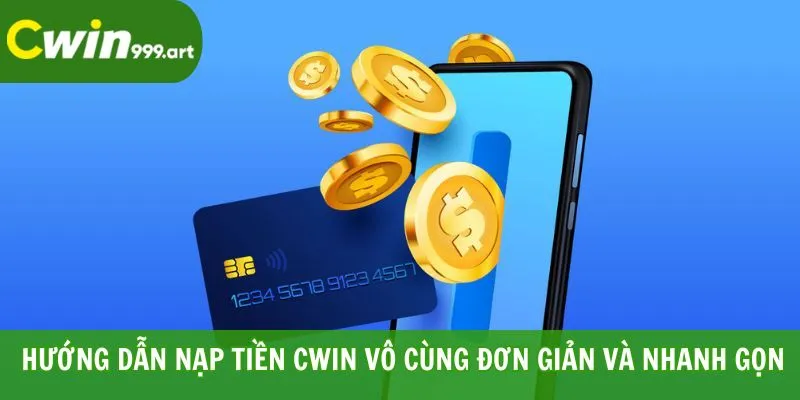 Hướng Dẫn Nạp Tiền CWIN Vô Cùng Đơn Giản Và Nhanh Gọn