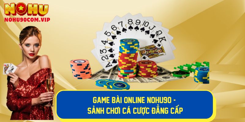 Trải Nghiệm Thế Giới Game Bài Online Nohu90 Hấp Dẫn Hiện Nay