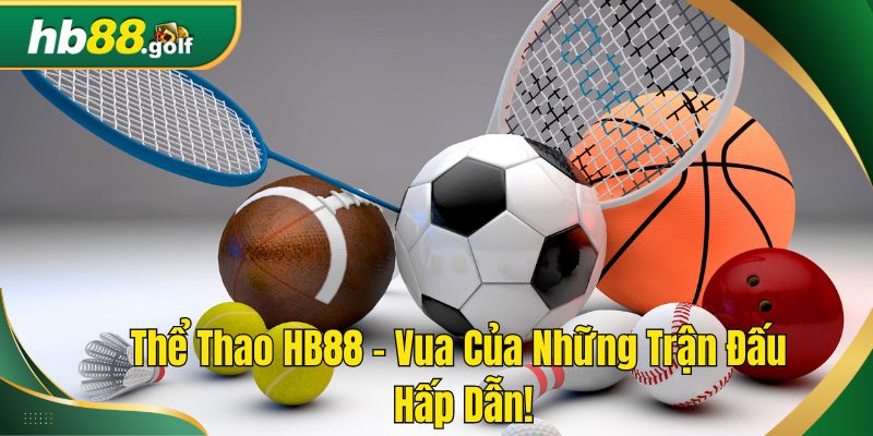 Thể Thao HB88 – Vua Của Những Trận Đấu Thể Thao Hấp Dẫn!