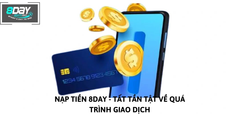 Nạp Tiền 8DAY – Tất Tần Tật Về Quá Trình Giao Dịch