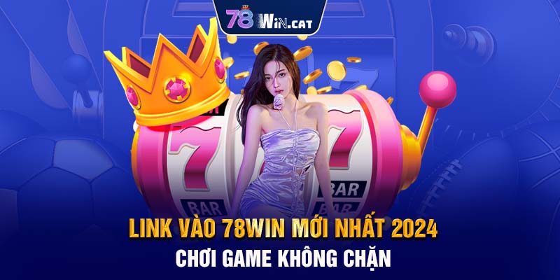 Link vào 78WIN mới nhất 2024 chơi game không chặn