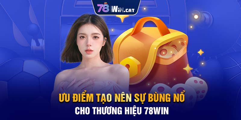 Ưu điểm tạo nên sự bùng nổ cho thương hiệu 78WIN