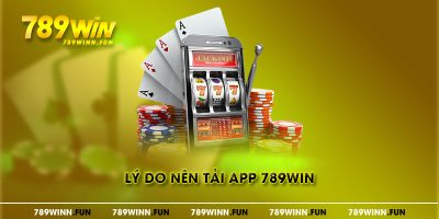 Lý do nên tải app 789win