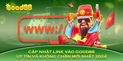 Cập Nhật Link Vào GOOD88 Uy Tín Và Không Chặn Mới Nhất 2024