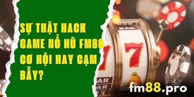 Sự Thật Hack Game Nổ Hũ FM88 – Cơ Hội Hay Cạm Bẫy?