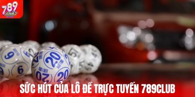 Sức hút của lô đề trực tuyến 789Club me đến từ đâu?