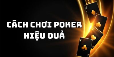 Cách Chơi Poker Hiệu Quả Để Săn Tiền Lớn