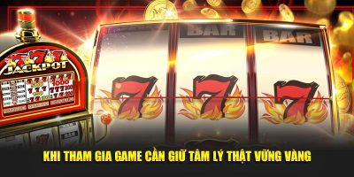Khi tham gia game cần giữ tâm lý thật vững vàng