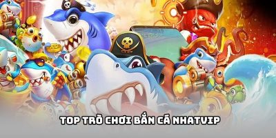 Top 5 trò chơi bắn cá NHATVIP đỉnh của đỉnh