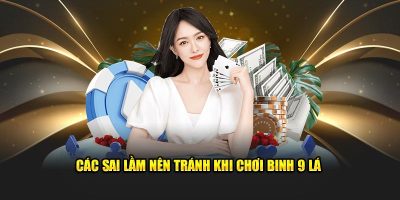 Các sai lầm nên tránh khi chơi Binh 9 lá