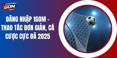 Đăng Nhập 1GOM – Thao Tác Đơn Giản, Cá Cược Cực Đã 2025