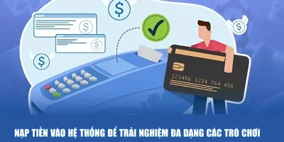 Nạp tiền vào hệ thống để trải nghiệm đa dạng các trò chơi