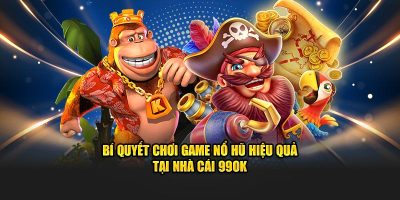 Kinh nghiệm chơi nổ hũ thắng lớn từ cao thủ 99ok