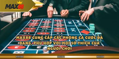 Max88 cung cấp các phòng cá cược đa dạng, phù hợp với mọi sở thích của người chơi