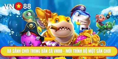 Ba sảnh chơi trong bắn cá VN88 – Mỗi trình độ một sân chơi