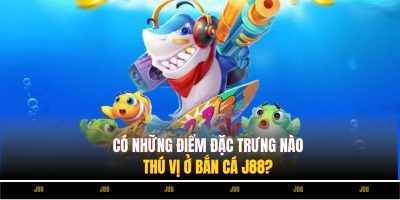 Có những điểm đặc trưng nào thú vị ở Bắn Cá J88?
