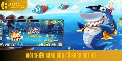Giới thiệu sảnh bắn cá 888B hot hit