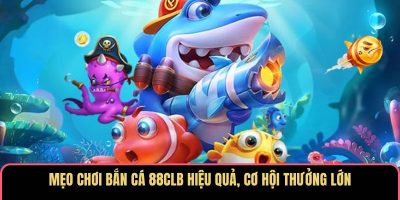 Mẹo chơi bắn cá 88CLB hiệu quả, cơ hội thưởng lớn