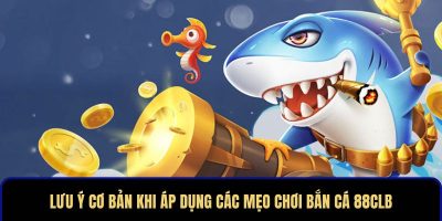 Lưu ý cơ bản khi áp dụng các mẹo chơi bắn cá 88CLB