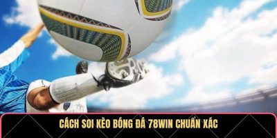 Cách soi kèo bóng đá 78WIN chuẩn xác