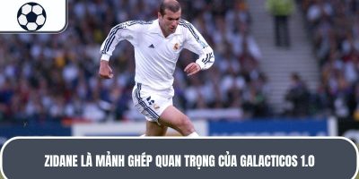 Zidane là mảnh ghép quan trọng của Galacticos 1.0