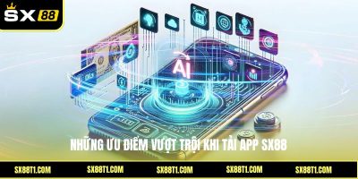 Những ưu điểm vượt trội khi tải app SX88