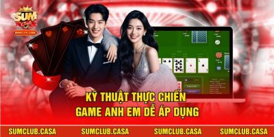 Kỹ thuật thực chiến game anh em dễ áp dụng