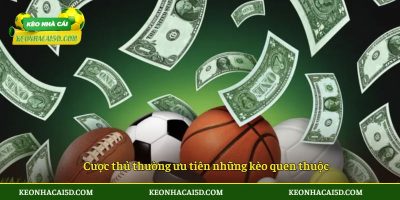 Cược thủ thường ưu tiên những kèo quen thuộc