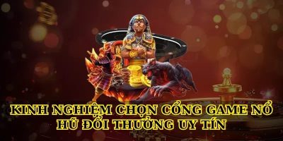 Kinh nghiệm chọn cổng game Nổ hũ đổi thưởng uy tín