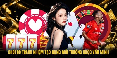 Chơi có trách nhiệm tạo dựng môi trường cược văn minh
